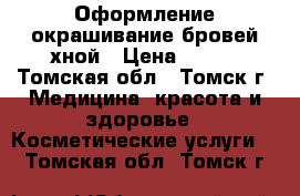 Оформление окрашивание бровей хной › Цена ­ 600 - Томская обл., Томск г. Медицина, красота и здоровье » Косметические услуги   . Томская обл.,Томск г.